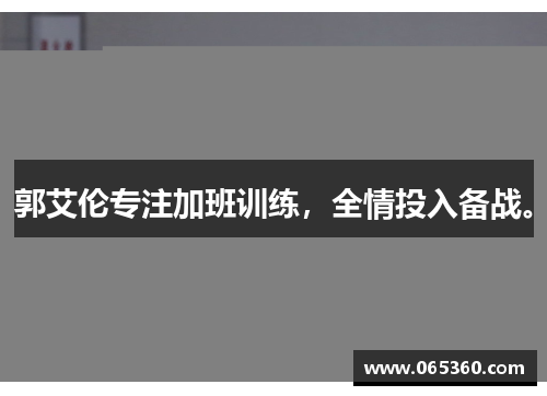 郭艾伦专注加班训练，全情投入备战。