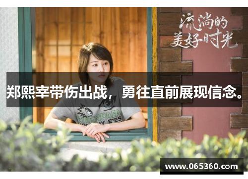 郑熙宰带伤出战，勇往直前展现信念。