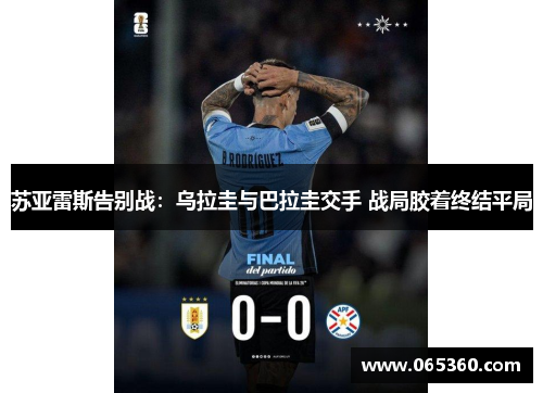 苏亚雷斯告别战：乌拉圭与巴拉圭交手 战局胶着终结平局